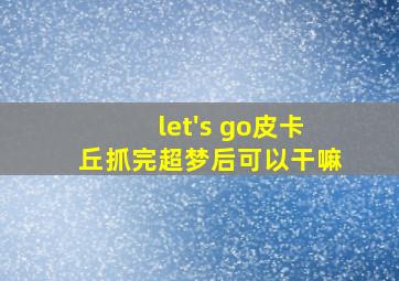 let's go皮卡丘抓完超梦后可以干嘛